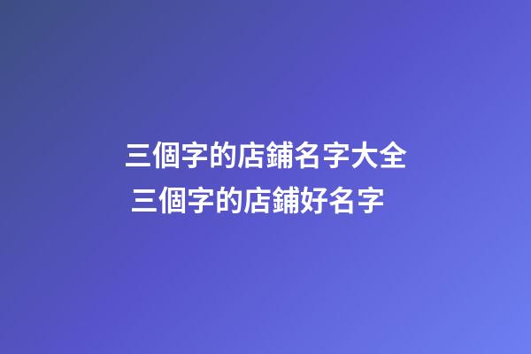 三個字的店鋪名字大全 三個字的店鋪好名字
